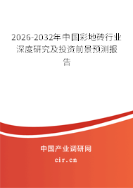 2026-2032年中國彩地磚行業(yè)深度研究及投資前景預測報告