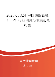 2026-2032年中國磷酸鐵鋰（LFP）行業(yè)研究與發(fā)展前景報告