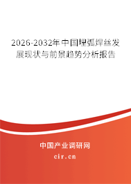 2026-2032年中國埋弧焊絲發(fā)展現(xiàn)狀與前景趨勢分析報告