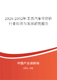 2026-2032年江西汽車零部件行業(yè)現(xiàn)狀與發(fā)展趨勢報告