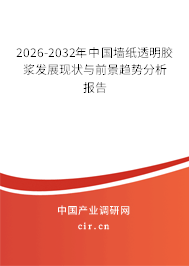 2026-2032年中國(guó)墻紙透明膠漿發(fā)展現(xiàn)狀與前景趨勢(shì)分析報(bào)告