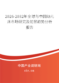 2026-2032年全球與中國幼兒床市場研究及前景趨勢分析報告