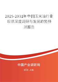 2025-2031年中國玉米油行業(yè)現(xiàn)狀深度調(diào)研與發(fā)展趨勢預測報告