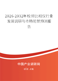 2026-2032年校頻比相儀行業(yè)發(fā)展調(diào)研與市場前景預(yù)測報告