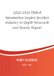 2020-2026 Global Automotive Engine Bracket Industry In-Depth Research and Trends Report