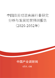 中國(guó)高剪切混合器行業(yè)研究分析與發(fā)展前景預(yù)測(cè)報(bào)告（2026-2032年）