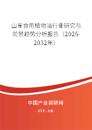 山東食用植物油行業(yè)研究與前景趨勢分析報(bào)告（2026-2032年）