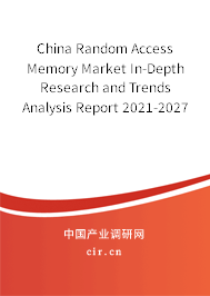China Random Access Memory Market In-Depth Research and Trends Analysis Report 2021-2027