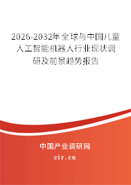 2026-2032年全球與中國兒童人工智能機器人行業(yè)現(xiàn)狀調(diào)研及前景趨勢報告