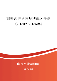 硼素の世界市場(chǎng)狀況と予測(cè)（2020～2026年）