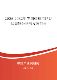 2026-2032年中國碳棒市場現(xiàn)狀調(diào)研分析與發(fā)展前景
